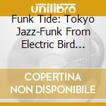 Funk Tide: Tokyo Jazz-Funk From Electric Bird 1978-1987 / Various cd