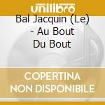 Bal Jacquin (Le) - Au Bout Du Bout cd