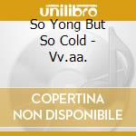 So Yong But So Cold - Vv.aa. cd