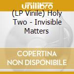 (LP Vinile) Holy Two - Invisible Matters vinile