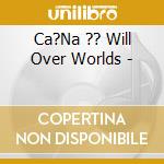 Ca?Na ?? Will Over Worlds - cd