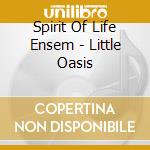 Spirit Of Life Ensem - Little Oasis cd