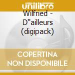 Wilfried - D''ailleurs (digipack) cd musicale di Wilfried