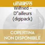 Wilfried - D''ailleurs (digipack) cd