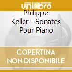 Philippe Keller - Sonates Pour Piano cd musicale di Philippe Keller