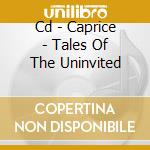 Cd - Caprice - Tales Of The Uninvited cd musicale di CAPRICE