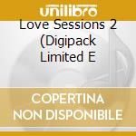 Love Sessions 2 (Digipack Limited E cd musicale di ARTISTI VARI