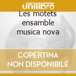 Les motets ensamble musica nova cd
