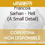 Francois Sarhan - Hell (A Small Detail) cd musicale di Francois Sarhan