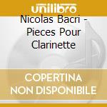 Nicolas Bacri - Pieces Pour Clarinette cd musicale di Nicolas Bacri