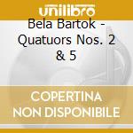 Bela Bartok - Quatuors Nos. 2 & 5 cd musicale di Bçla Bartok
