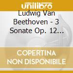 Ludwig Van Beethoven - 3 Sonate Op. 12 Per Fortepiano cd musicale di Ludwig Van beethoven