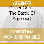 Olivier Greif - The Battle Of Agincourt cd musicale di Olivier Greif