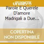 Parole E Querele D'amore Madrigali a Due Voci cd