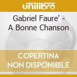 Gabriel Faure' - A Bonne Chanson cd musicale di Gabriel Faurç