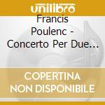 Francis Poulenc - Concerto Per Due Pianoforti E cd musicale di Francis Poulenc