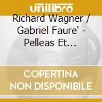 Richard Wagner / Gabriel Faure' - Pelleas Et Melisande - Idillio - cd musicale di Gabriel/wagner Faurç