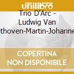 Trio D'Arc - Ludwig Van Beethoven-Martin-Johannes Brahms cd