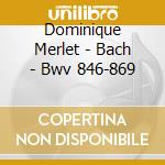 Dominique Merlet - Bach - Bwv 846-869 cd musicale di Merlet, Dominique