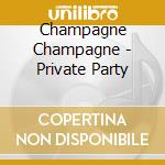 Champagne Champagne - Private Party cd musicale