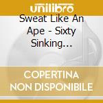 Sweat Like An Ape - Sixty Sinking Sailing Ships cd musicale di Sweat Like An Ape