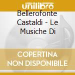 Bellerofonte Castaldi - Le Musiche Di cd musicale di Bellerofont Castaldi