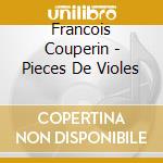 Francois Couperin - Pieces De Violes cd musicale di François/fo Couperin