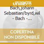 Bach,johann Sebastian/byrd,wil - Bach - Bull - Byrd - Gibbons - cd musicale di Johann sebastia Bach