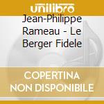 Jean-Philippe Rameau - Le Berger Fidele cd musicale di Jean-philippe Rameau