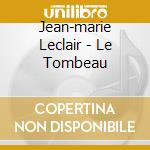 Jean-marie Leclair - Le Tombeau cd musicale di Jean-marie Leclair