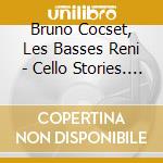 Bruno Cocset, Les Basses Reni - Cello Stories. Il Violoncello (Cd Box) cd musicale di Bruno Cocset, Les Basses Reni
