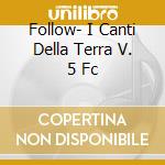 Follow- I Canti Della Terra V. 5 Fc cd