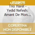 Trio Harel - Yedid Nefesh: Amant De Mon Ame cd