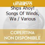 Ships Ahoy! Songs Of Winds, Wa / Various cd