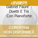 Gabriel Faure' - Duetti E Trii Con Pianoforte cd musicale di Gabriel Faure