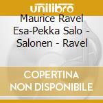 Maurice Ravel  Esa-Pekka Salo - Salonen -  Ravel cd musicale