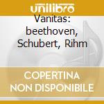 Vanitas: beethoven, Schubert, Rihm cd
