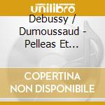 Debussy / Dumoussaud - Pelleas Et Melisande (2 Cd) cd