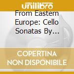 From Eastern Europe: Cello Sonatas By Rachmaninov, Shostakovich, Etc. cd