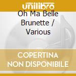 Oh Ma Belle Brunette / Various cd musicale