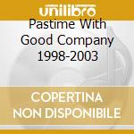 Pastime With Good Company 1998-2003 cd
