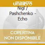 Nigl / Pashchenko - Echo cd musicale