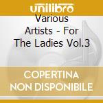 Various Artists - For The Ladies Vol.3 cd
