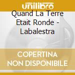 Quand La Terre Etait Ronde - Labalestra cd