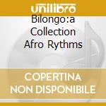 Bilongo:a Collection Afro Rythms cd musicale di ARTISTI VARI