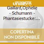 Gaillard,Ophelie - Schumann - Phantasiestucke: Gaillard cd musicale di SCHUMANN