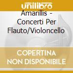 Amarillis - Concerti Per Flauto/Violoncello cd