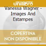 Vanessa Wagner - Images And Estampes cd musicale di Vanessa Wagner