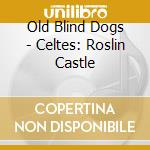 Old Blind Dogs - Celtes: Roslin Castle cd musicale di Old Blind Dogs