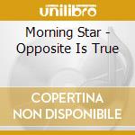 Morning Star - Opposite Is True cd musicale di Morning Star